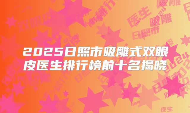 2025日照市吸雕式双眼皮医生排行榜前十名揭晓