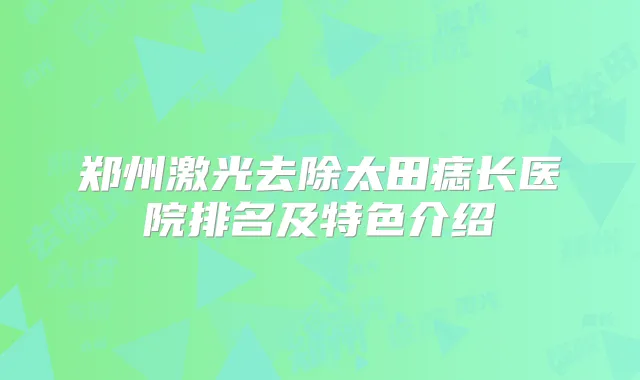 郑州激光去除太田痣长医院排名及特色介绍