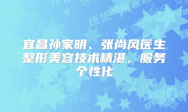宜昌孙家明、张尚风医生整形美容技术精湛，服务个性化