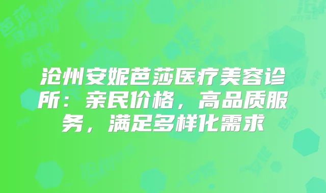 沧州安妮芭莎医疗美容诊所：亲民价格，高品质服务，满足多样化需求