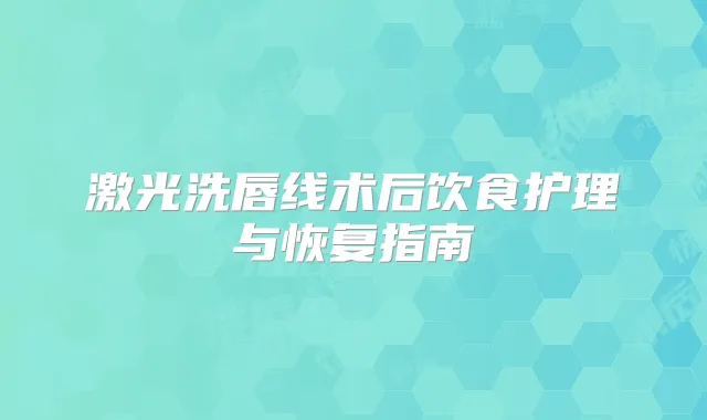 激光洗唇线术后饮食护理与恢复指南