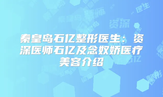 秦皇岛石亿整形医生：资深医师石亿及念奴娇医疗美容介绍