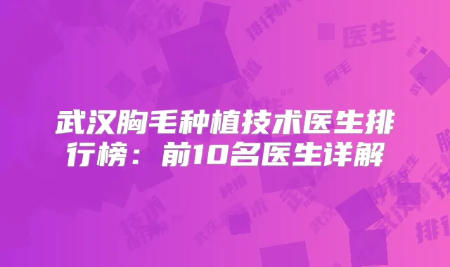 武汉胸毛种植技术医生排行榜：前10名医生详解