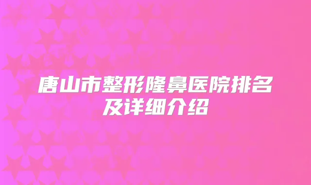 唐山市整形隆鼻医院排名及详细介绍