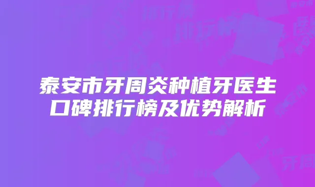 泰安市牙周炎种植牙医生口碑排行榜及优势解析