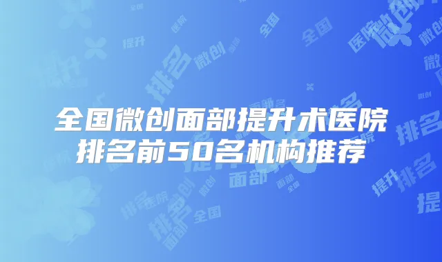 全国微创面部提升术医院排名前50名机构推荐