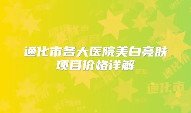 通化市各大医院美白亮肤项目价格详解