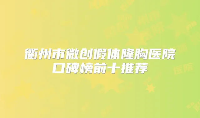 衢州市微创假体隆胸医院口碑榜前十推荐