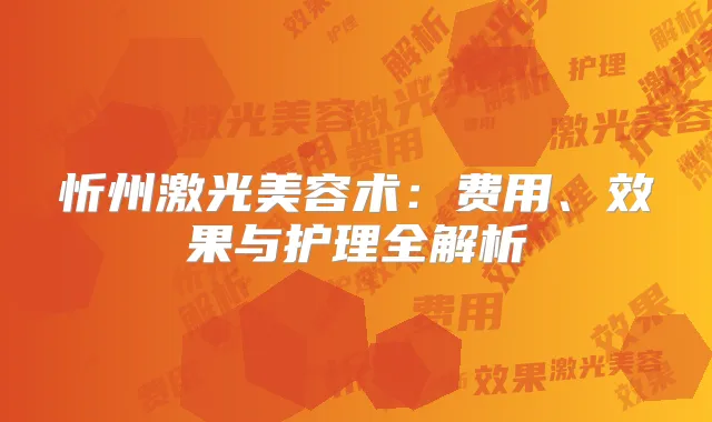 忻州激光美容术:费用、效果与护理全解析