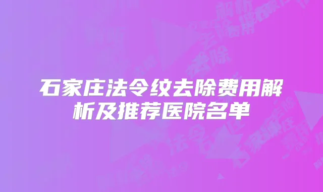 石家庄法令纹去除费用解析及推荐医院名单