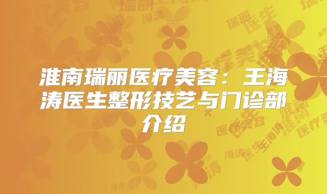 淮南瑞丽医疗美容：王海涛医生整形技艺与门诊部介绍