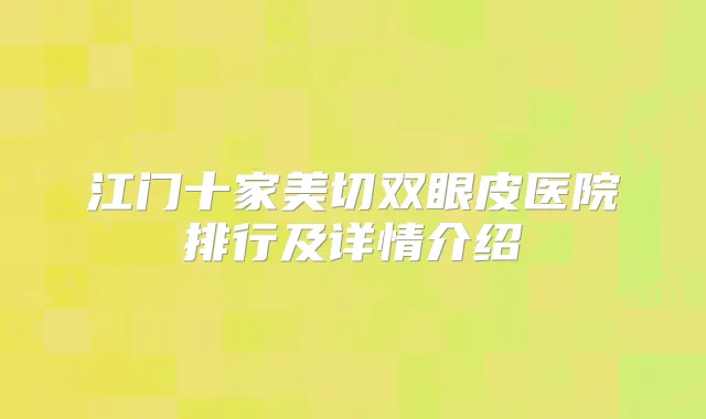 江门十家美切双眼皮医院排行及详情介绍