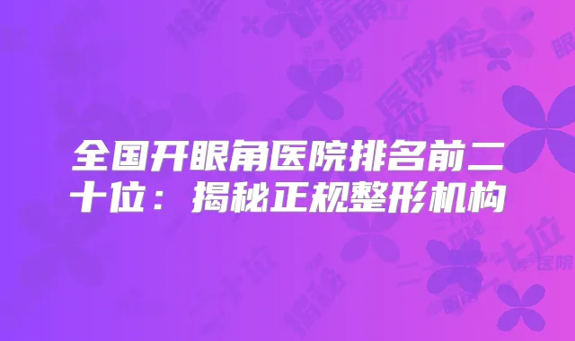 全国开眼角医院排名前二十位：揭秘正规整形机构