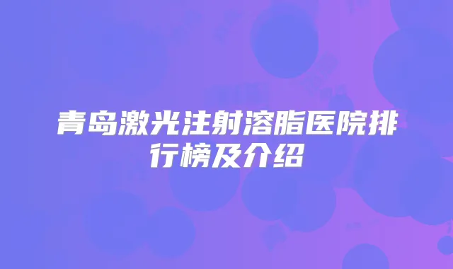 青岛激光注射溶脂医院排行榜及介绍
