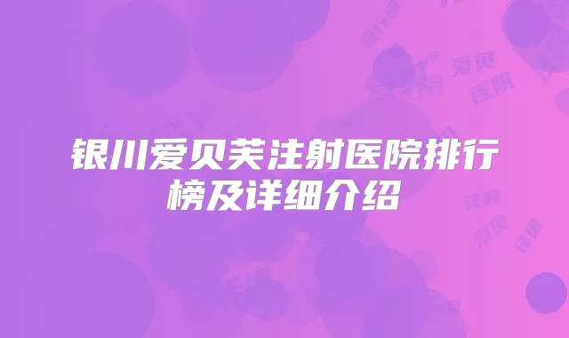 银川爱贝芙注射医院排行榜及详细介绍