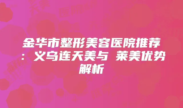 金华市整形美容医院推荐：义乌连天美与玥莱美优势解析