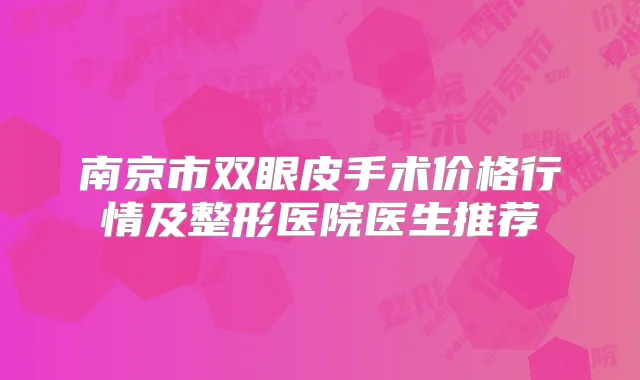 南京市双眼皮手术价格行情及整形医院医生推荐