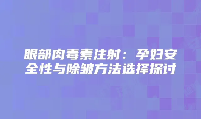 眼部注射：孕妇安全性与除皱方法选择探讨