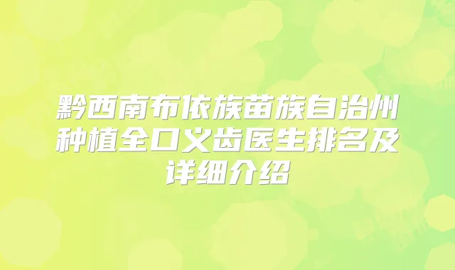 黔西南布依族苗族自治州种植全口义齿医生排名及详细介绍