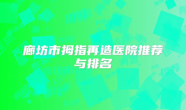 廊坊市拇指再造医院推荐与排名