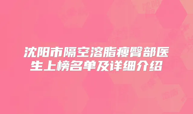 沈阳市隔空溶脂瘦臀部医生上榜名单及详细介绍