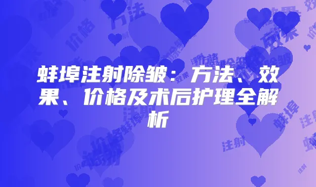 蚌埠注射除皱：方法、效果、价格及术后护理全解析
