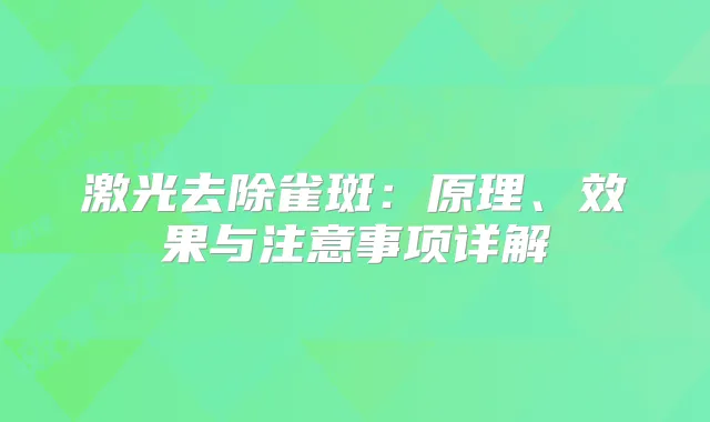 激光去除雀斑：原理、效果与注意事项详解