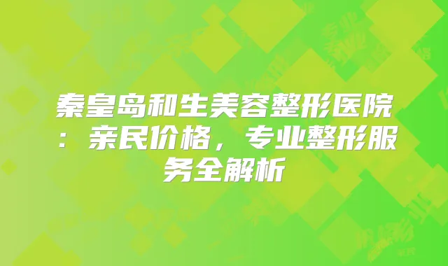 秦皇岛和生美容整形医院:亲民价格,专业整形服务全解析