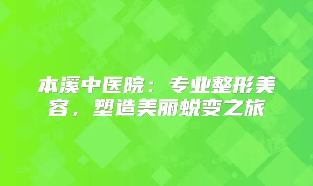 本溪中医院：专业整形美容，塑造美丽蜕变之旅