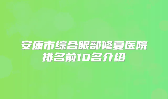 安康市综合眼部修复医院排名前10名介绍