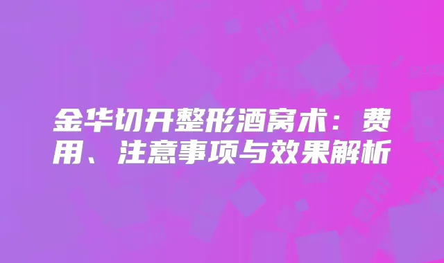 金华切开整形酒窝术:费用、注意事项与效果解析