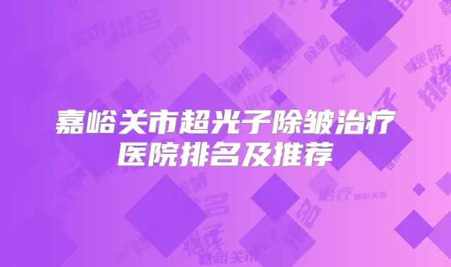 嘉峪关市超光子除皱医院排名及推荐