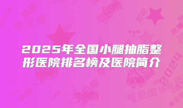 2025年全国小腿抽脂整形医院排名榜及医院简介