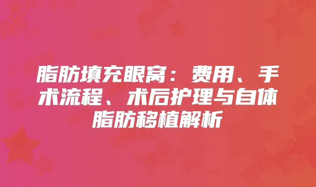 脂肪填充眼窝：费用、手术流程、术后护理与自体脂肪移植解析