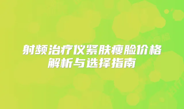 射频仪紧肤瘦脸价格解析与选择指南
