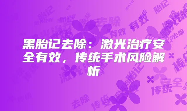 黑胎记去除:激光安全有效,传统手术风险解析