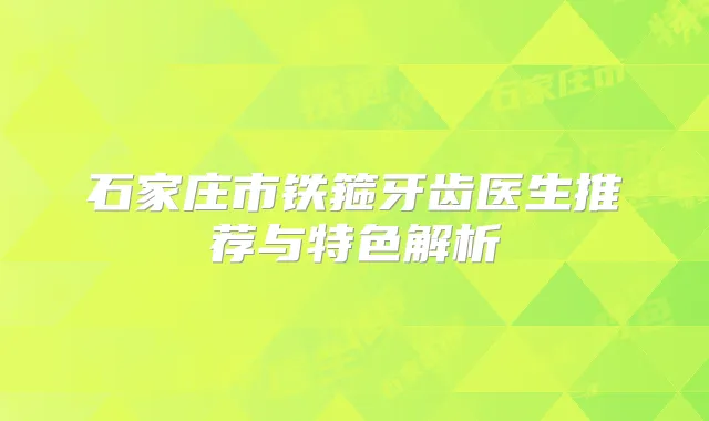 石家庄市铁箍牙齿医生推荐与特色解析