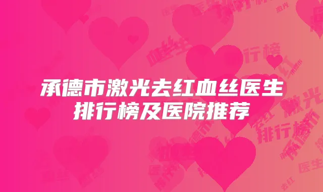 承德市激光去红血丝医生排行榜及医院推荐