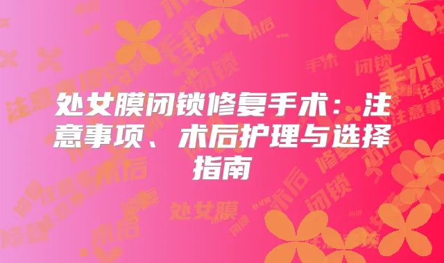 处女膜闭锁修复手术：注意事项、术后护理与选择指南