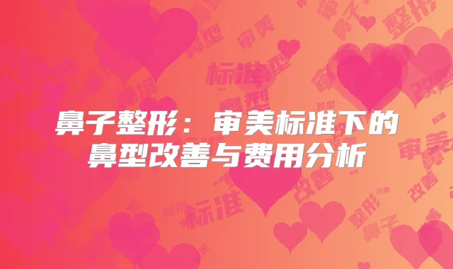 鼻子整形:审美标准下的鼻型与费用分析
