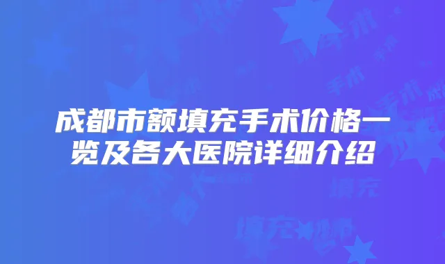 成都市额填充手术价格一览及各大医院详细介绍