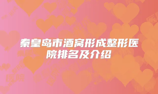 秦皇岛市酒窝形成整形医院排名及介绍