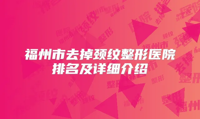 福州市去掉颈纹整形医院排名及详细介绍