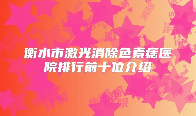 衡水市激光消除色素痣医院排行前十位介绍