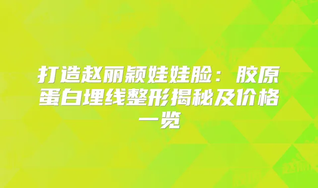 打造赵丽颖娃娃脸:胶原蛋白埋线整形揭秘及价格一览