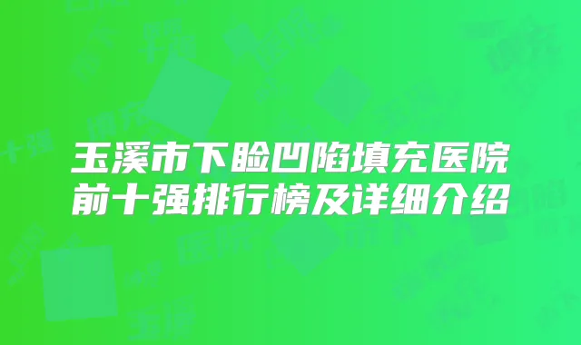 玉溪市下睑凹陷填充医院前十强排行榜及详细介绍