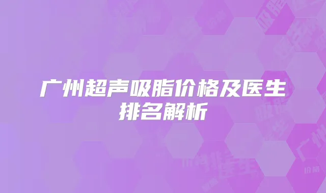 广州超声吸脂价格及医生排名解析