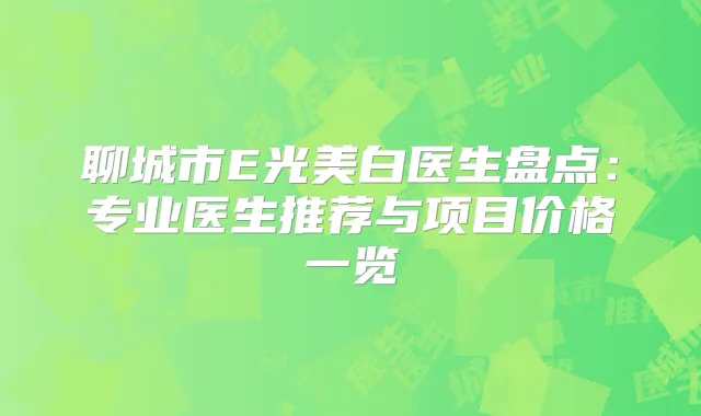 聊城市E光美白医生盘点:专业医生推荐与项目价格一览