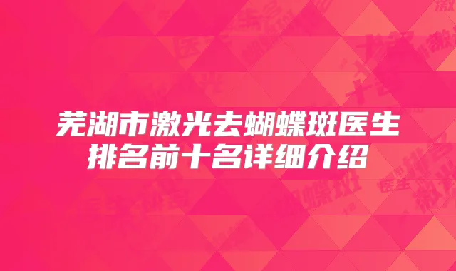 芜湖市激光去蝴蝶斑医生排名前十名详细介绍