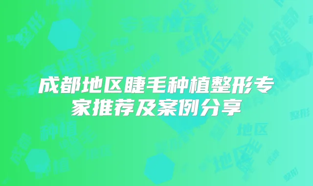 成都地区睫毛种植整形专家推荐及案例分享